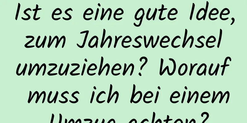 Ist es eine gute Idee, zum Jahreswechsel umzuziehen? Worauf muss ich bei einem Umzug achten?