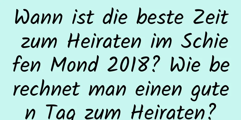 Wann ist die beste Zeit zum Heiraten im Schiefen Mond 2018? Wie berechnet man einen guten Tag zum Heiraten?