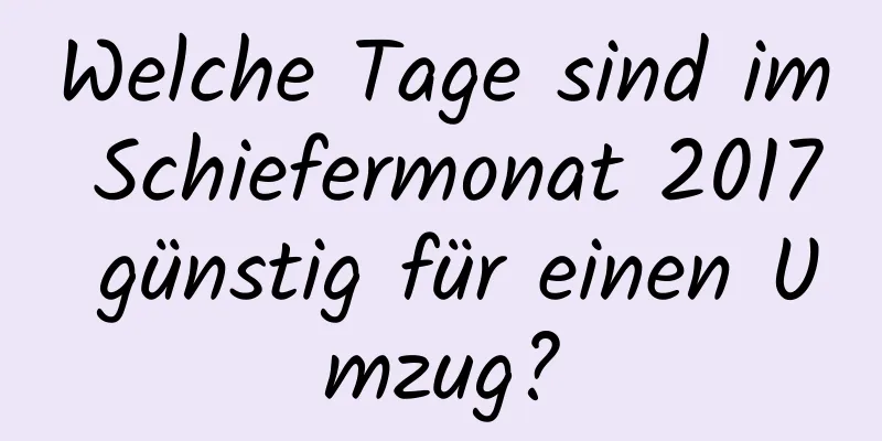 Welche Tage sind im Schiefermonat 2017 günstig für einen Umzug?