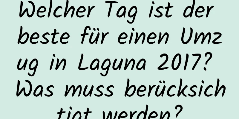 Welcher Tag ist der beste für einen Umzug in Laguna 2017? Was muss berücksichtigt werden?