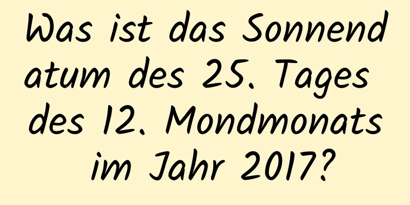 Was ist das Sonnendatum des 25. Tages des 12. Mondmonats im Jahr 2017?