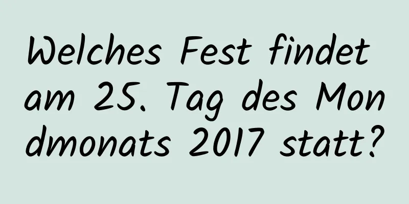 Welches Fest findet am 25. Tag des Mondmonats 2017 statt?