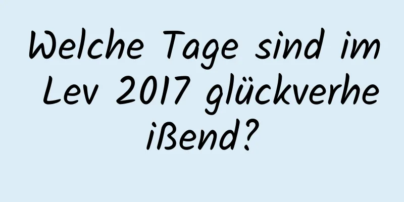 Welche Tage sind im Lev 2017 glückverheißend?