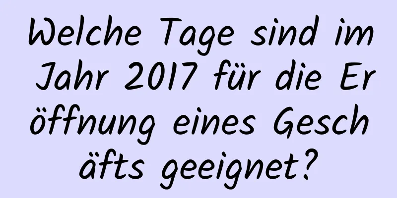 Welche Tage sind im Jahr 2017 für die Eröffnung eines Geschäfts geeignet?