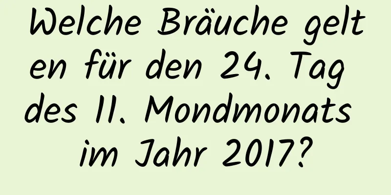 Welche Bräuche gelten für den 24. Tag des 11. Mondmonats im Jahr 2017?