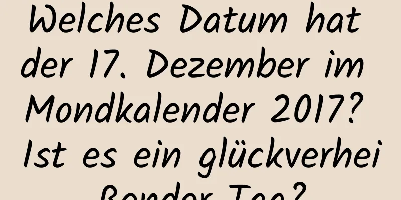 Welches Datum hat der 17. Dezember im Mondkalender 2017? Ist es ein glückverheißender Tag?