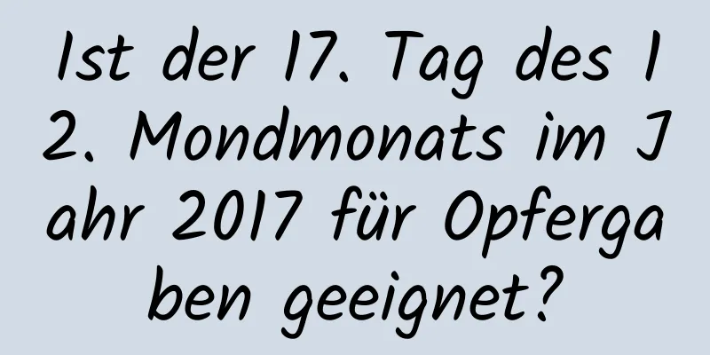 Ist der 17. Tag des 12. Mondmonats im Jahr 2017 für Opfergaben geeignet?