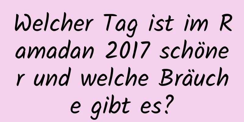 Welcher Tag ist im Ramadan 2017 schöner und welche Bräuche gibt es?