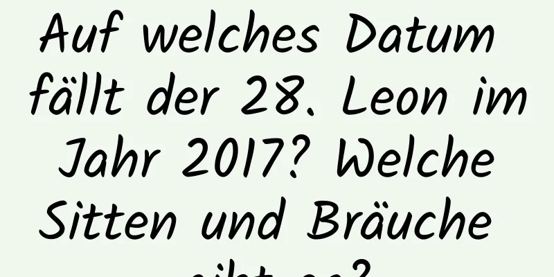 Auf welches Datum fällt der 28. Leon im Jahr 2017? Welche Sitten und Bräuche gibt es?