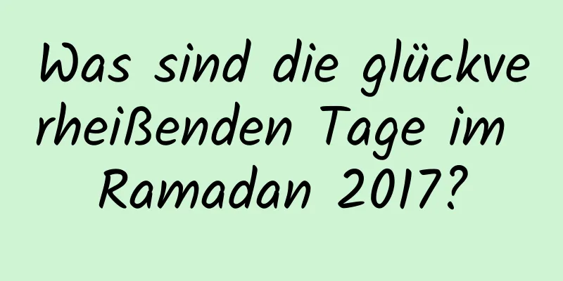 Was sind die glückverheißenden Tage im Ramadan 2017?