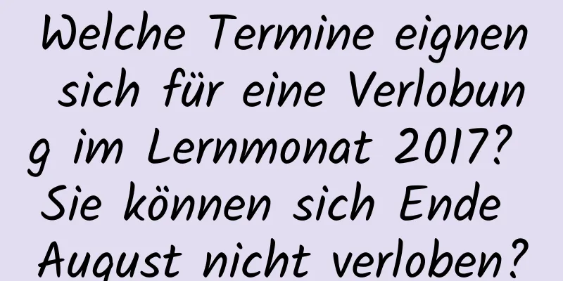 Welche Termine eignen sich für eine Verlobung im Lernmonat 2017? Sie können sich Ende August nicht verloben?