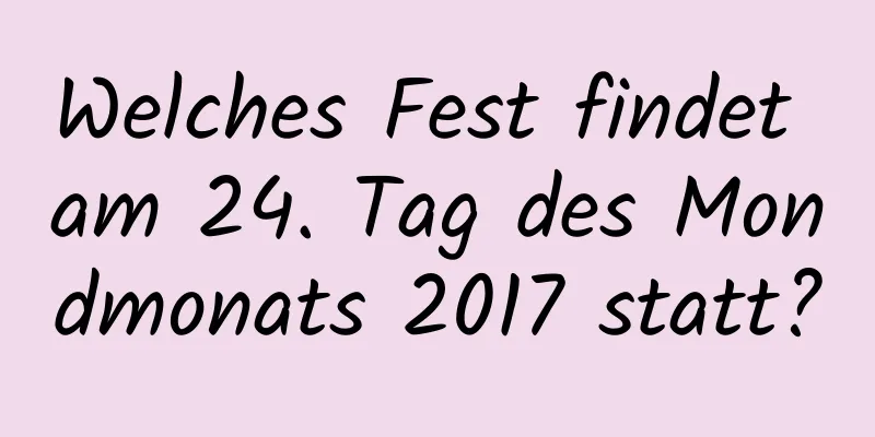 Welches Fest findet am 24. Tag des Mondmonats 2017 statt?