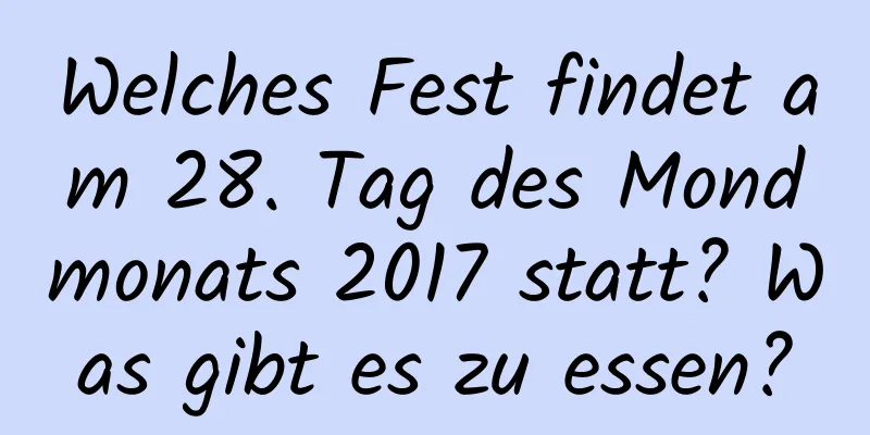 Welches Fest findet am 28. Tag des Mondmonats 2017 statt? Was gibt es zu essen?