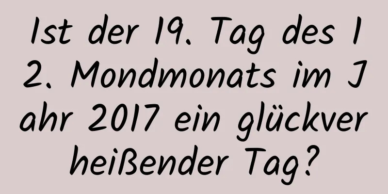 Ist der 19. Tag des 12. Mondmonats im Jahr 2017 ein glückverheißender Tag?