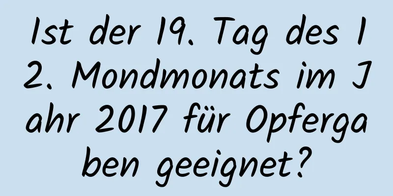 Ist der 19. Tag des 12. Mondmonats im Jahr 2017 für Opfergaben geeignet?