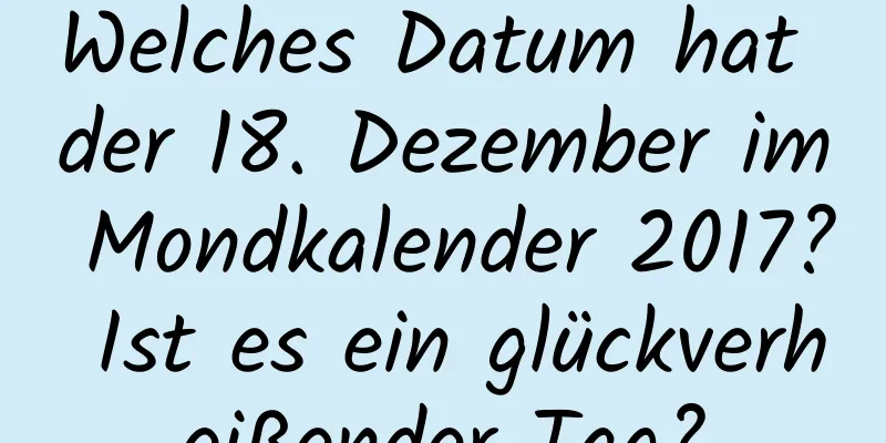 Welches Datum hat der 18. Dezember im Mondkalender 2017? Ist es ein glückverheißender Tag?