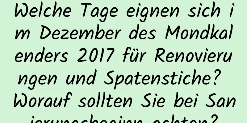 Welche Tage eignen sich im Dezember des Mondkalenders 2017 für Renovierungen und Spatenstiche? Worauf sollten Sie bei Sanierungsbeginn achten?