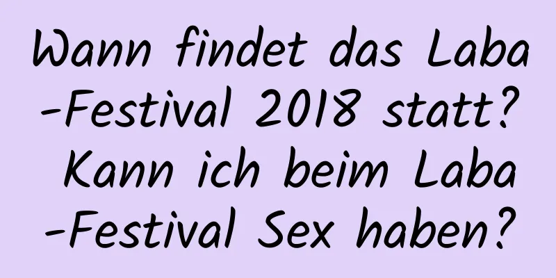 Wann findet das Laba-Festival 2018 statt? Kann ich beim Laba-Festival Sex haben?