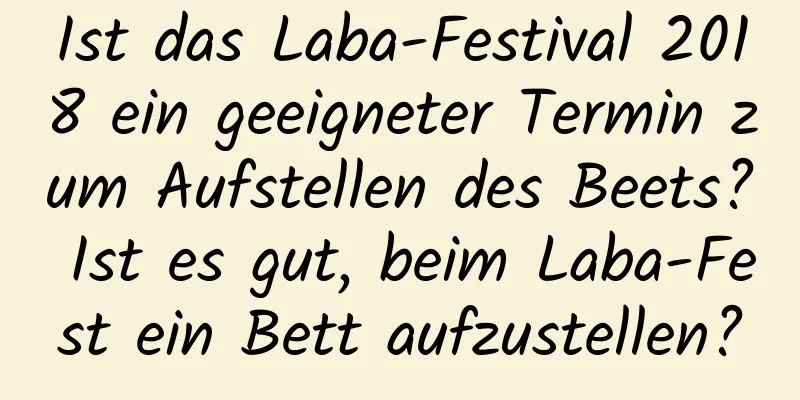 Ist das Laba-Festival 2018 ein geeigneter Termin zum Aufstellen des Beets? Ist es gut, beim Laba-Fest ein Bett aufzustellen?