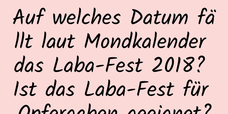 Auf welches Datum fällt laut Mondkalender das Laba-Fest 2018? Ist das Laba-Fest für Opfergaben geeignet?