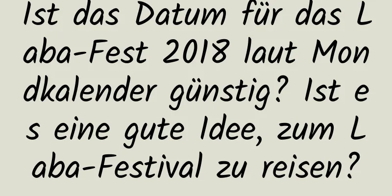 Ist das Datum für das Laba-Fest 2018 laut Mondkalender günstig? Ist es eine gute Idee, zum Laba-Festival zu reisen?