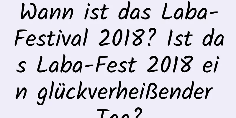 Wann ist das Laba-Festival 2018? Ist das Laba-Fest 2018 ein glückverheißender Tag?