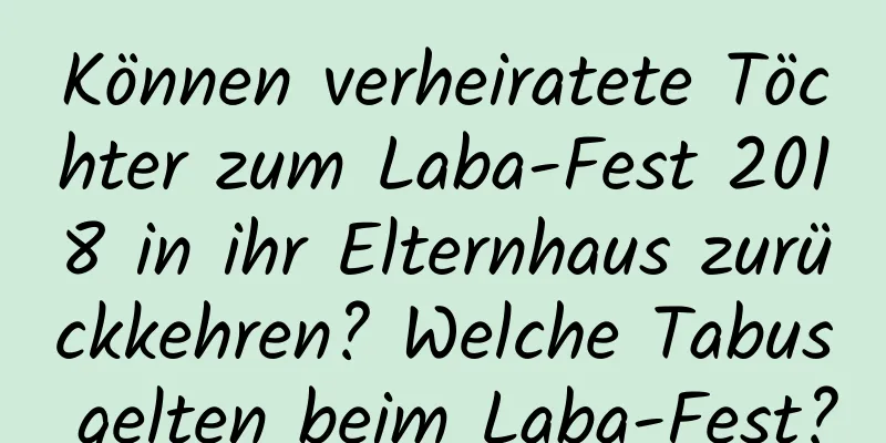 Können verheiratete Töchter zum Laba-Fest 2018 in ihr Elternhaus zurückkehren? Welche Tabus gelten beim Laba-Fest?