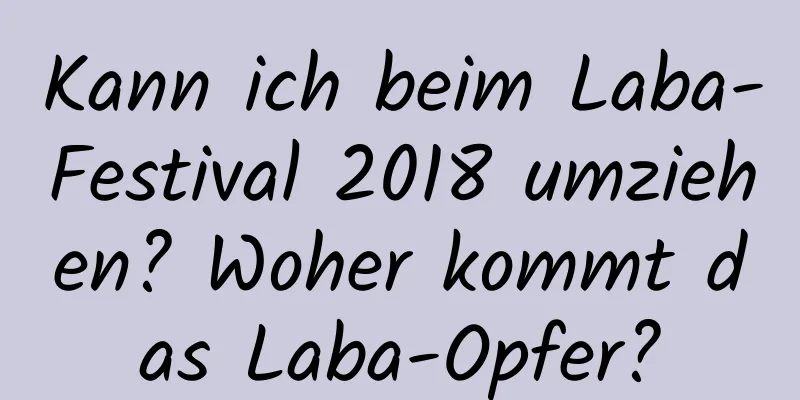 Kann ich beim Laba-Festival 2018 umziehen? Woher kommt das Laba-Opfer?