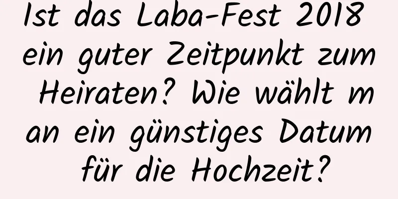 Ist das Laba-Fest 2018 ein guter Zeitpunkt zum Heiraten? Wie wählt man ein günstiges Datum für die Hochzeit?