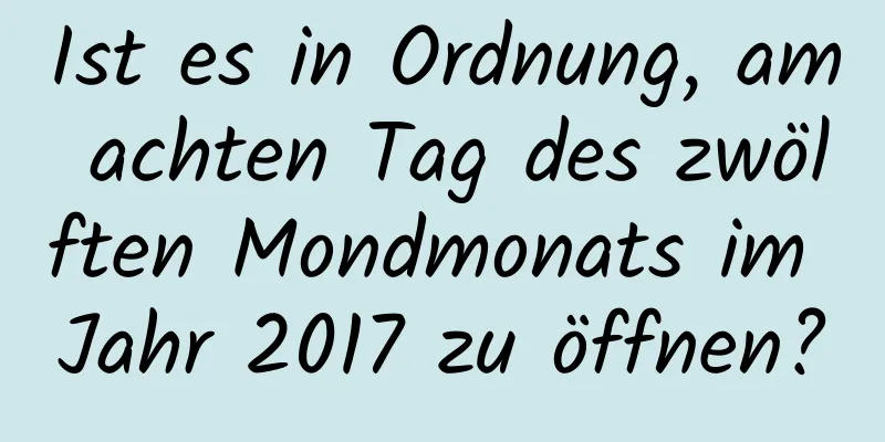 Ist es in Ordnung, am achten Tag des zwölften Mondmonats im Jahr 2017 zu öffnen?