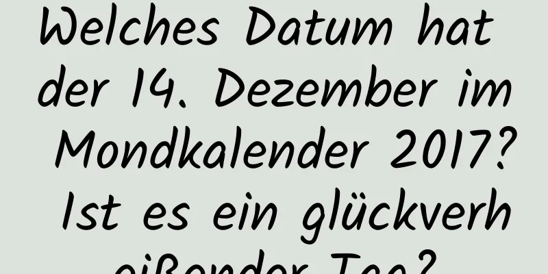 Welches Datum hat der 14. Dezember im Mondkalender 2017? Ist es ein glückverheißender Tag?