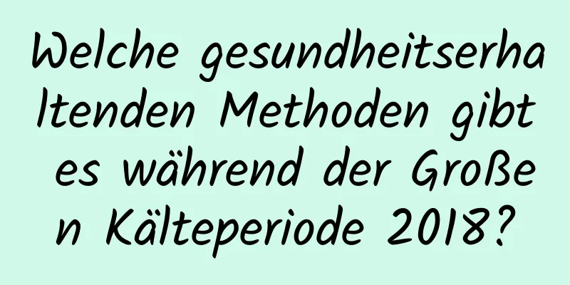 Welche gesundheitserhaltenden Methoden gibt es während der Großen Kälteperiode 2018?