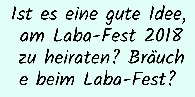 Ist es eine gute Idee, am Laba-Fest 2018 zu heiraten? Bräuche beim Laba-Fest?