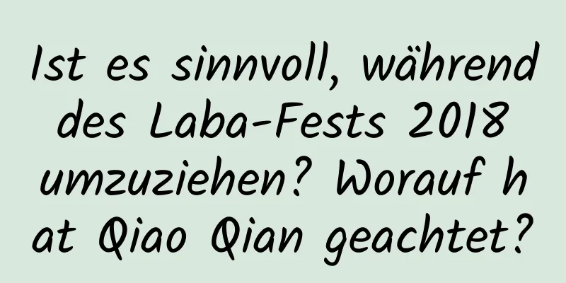 Ist es sinnvoll, während des Laba-Fests 2018 umzuziehen? Worauf hat Qiao Qian geachtet?