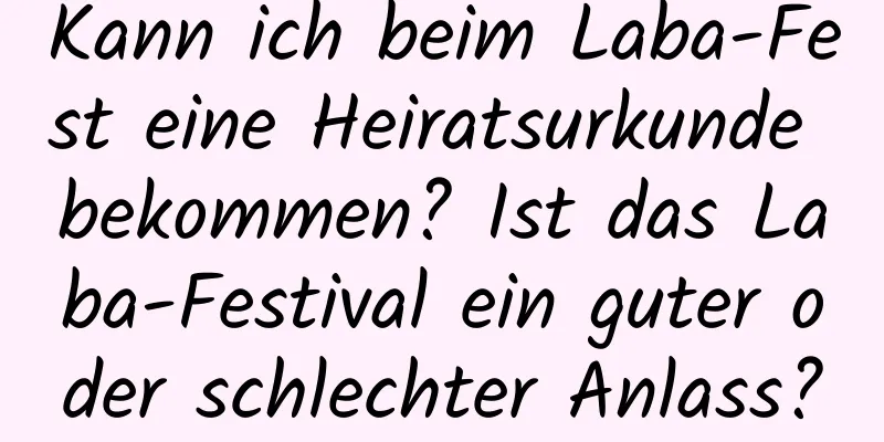 Kann ich beim Laba-Fest eine Heiratsurkunde bekommen? Ist das Laba-Festival ein guter oder schlechter Anlass?