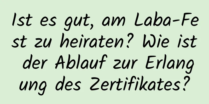 Ist es gut, am Laba-Fest zu heiraten? Wie ist der Ablauf zur Erlangung des Zertifikates?