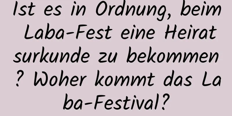 Ist es in Ordnung, beim Laba-Fest eine Heiratsurkunde zu bekommen? Woher kommt das Laba-Festival?