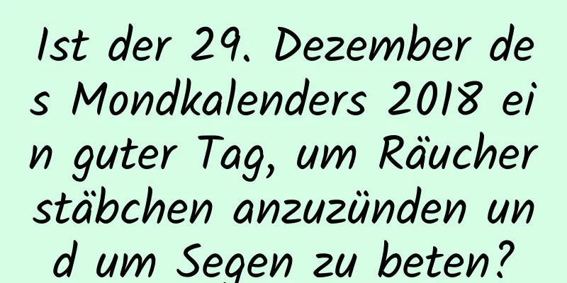 Ist der 29. Dezember des Mondkalenders 2018 ein guter Tag, um Räucherstäbchen anzuzünden und um Segen zu beten?