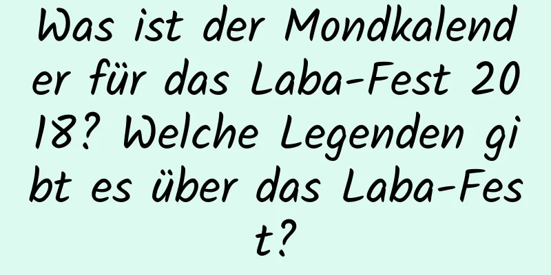 Was ist der Mondkalender für das Laba-Fest 2018? Welche Legenden gibt es über das Laba-Fest?