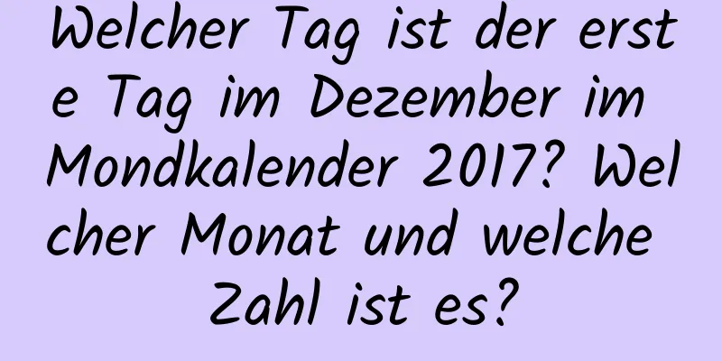 Welcher Tag ist der erste Tag im Dezember im Mondkalender 2017? Welcher Monat und welche Zahl ist es?