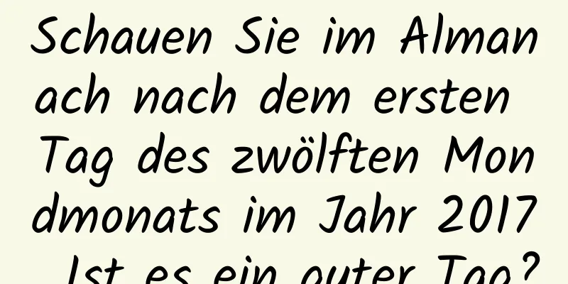 Schauen Sie im Almanach nach dem ersten Tag des zwölften Mondmonats im Jahr 2017. Ist es ein guter Tag?