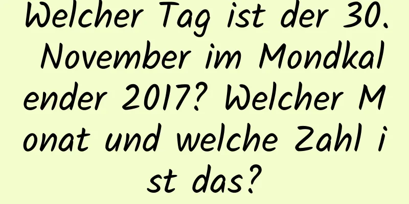 Welcher Tag ist der 30. November im Mondkalender 2017? Welcher Monat und welche Zahl ist das?