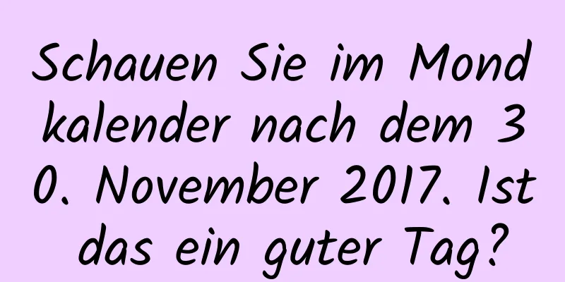 Schauen Sie im Mondkalender nach dem 30. November 2017. Ist das ein guter Tag?