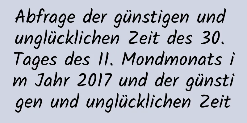 Abfrage der günstigen und unglücklichen Zeit des 30. Tages des 11. Mondmonats im Jahr 2017 und der günstigen und unglücklichen Zeit