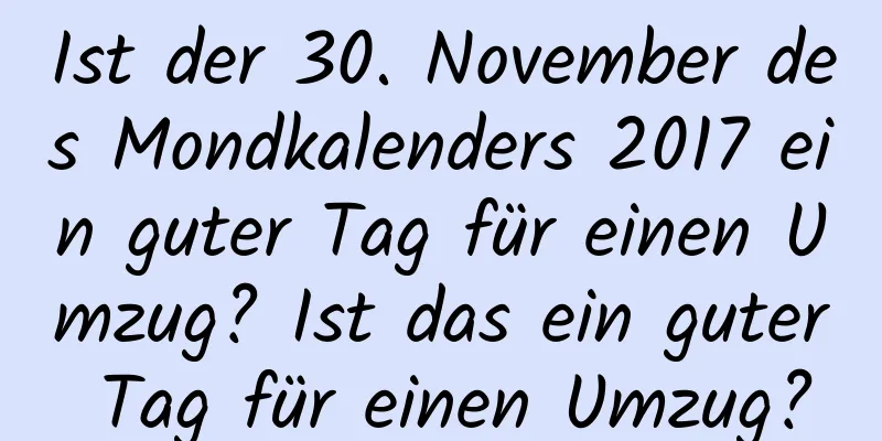 Ist der 30. November des Mondkalenders 2017 ein guter Tag für einen Umzug? Ist das ein guter Tag für einen Umzug?