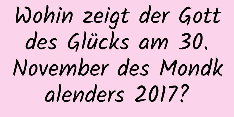 Wohin zeigt der Gott des Glücks am 30. November des Mondkalenders 2017?