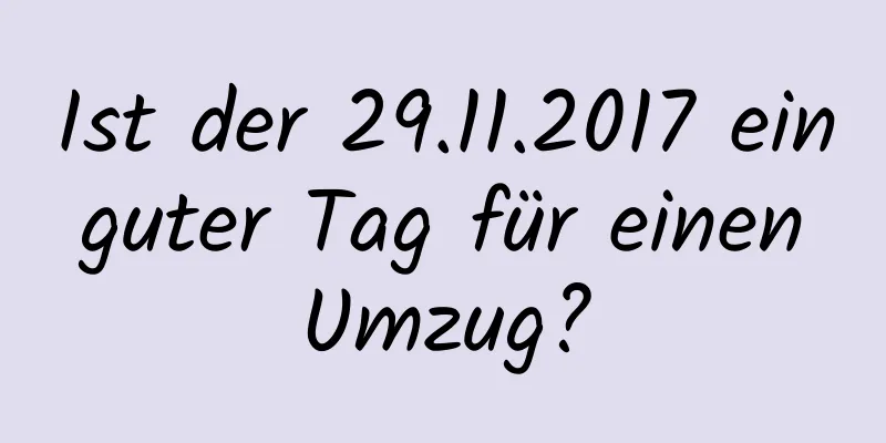 Ist der 29.11.2017 ein guter Tag für einen Umzug?