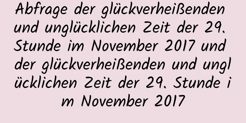 Abfrage der glückverheißenden und unglücklichen Zeit der 29. Stunde im November 2017 und der glückverheißenden und unglücklichen Zeit der 29. Stunde im November 2017