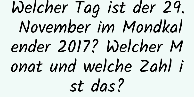 Welcher Tag ist der 29. November im Mondkalender 2017? Welcher Monat und welche Zahl ist das?