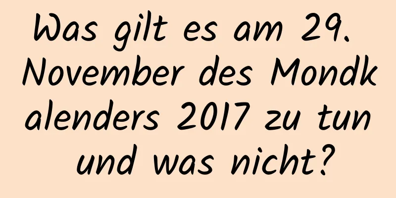 Was gilt es am 29. November des Mondkalenders 2017 zu tun und was nicht?